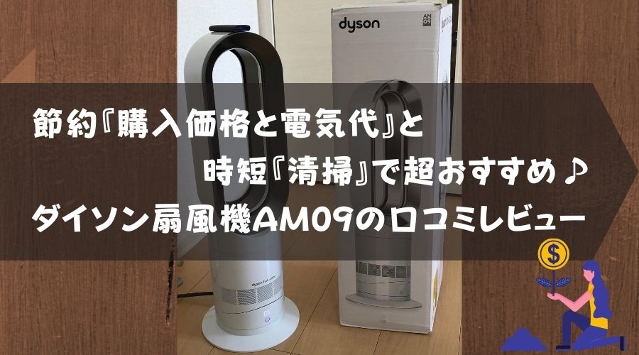 記事のタイトルで節約『購入価格と電気代』と時短『清掃』で超おすすめ♪ダイソン扇風機AM09の口コミ情報