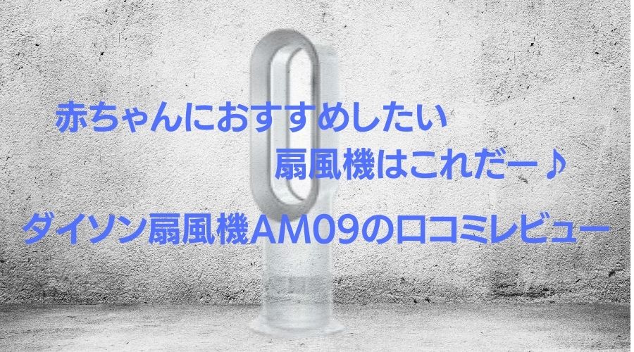 記事のタイトルで赤ちゃんにおすすめしたい扇風機はこれだー♪ダイソン扇風機AM09の口コミレビュー